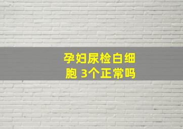 孕妇尿检白细胞 3个正常吗